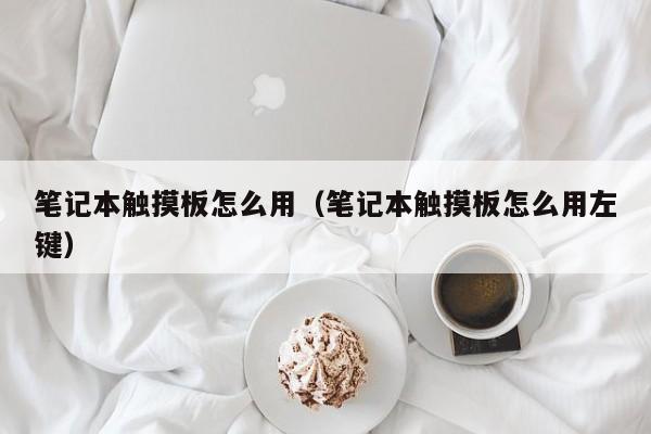 笔记本触摸板怎么用（笔记本触摸板怎么用左键）