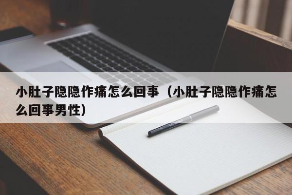 小肚子隐隐作痛怎么回事（小肚子隐隐作痛怎么回事男性）