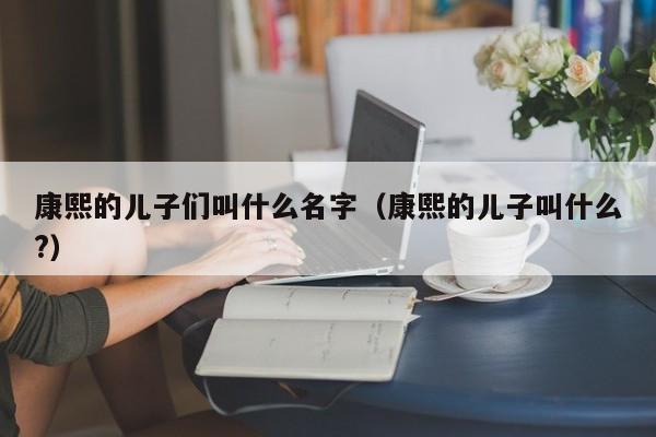 康熙的儿子们叫什么名字（康熙的儿子叫什么?）