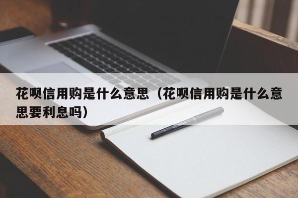 花呗信用购是什么意思（花呗信用购是什么意思要利息吗）