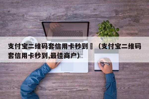 支付宝二维码套信用卡秒到	（支付宝二维码套信用卡秒到,最佳商户）