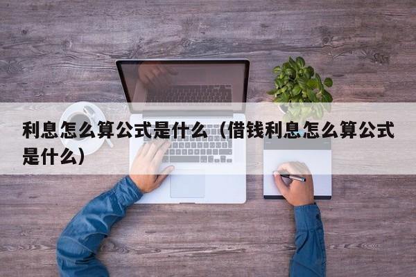 利息怎么算公式是什么（借钱利息怎么算公式是什么）