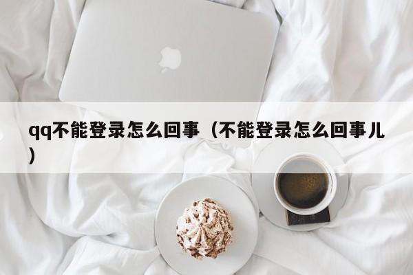 qq不能登录怎么回事(不能登录怎么回事儿) qq不能登录怎么回事 第1张 qq不能登录怎么回事(不能登录怎么回事儿) qq不能登录怎么回事 第1张