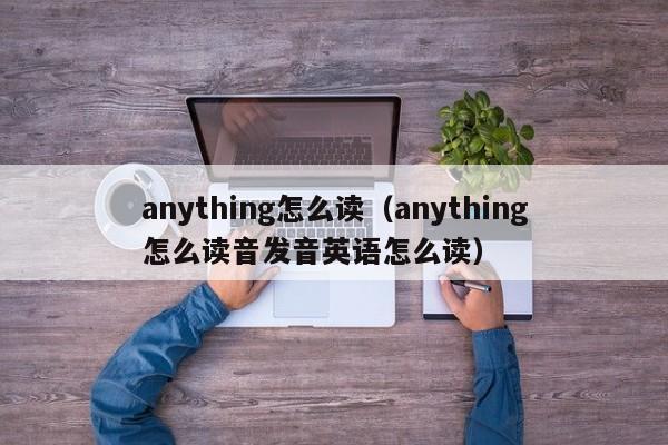 anything怎么读（anything怎么读音发音英语怎么读）