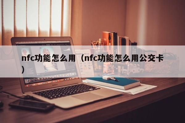 nfc功能怎么用（nfc功能怎么用公交卡）