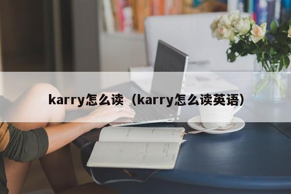karry怎么读（karry怎么读英语）