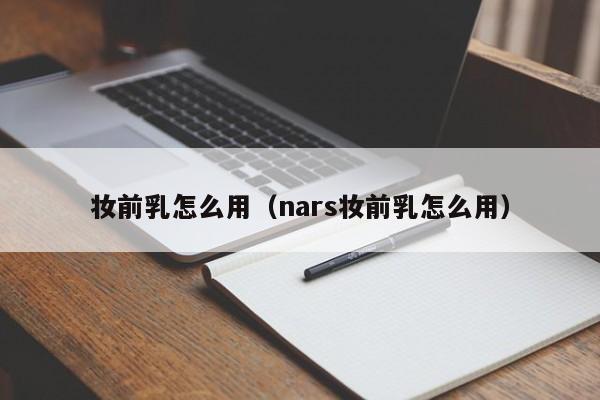 妆前乳怎么用（nars妆前乳怎么用）