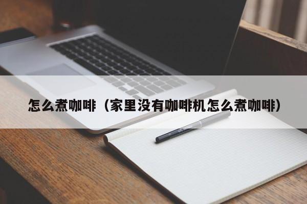 怎么煮咖啡（家里没有咖啡机怎么煮咖啡）