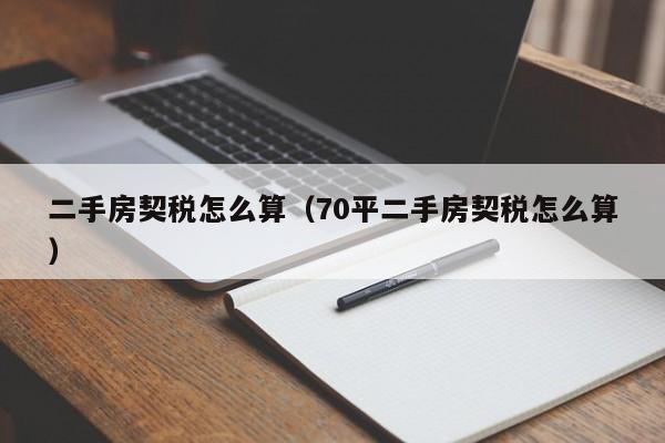 二手房契税怎么算（70平二手房契税怎么算）