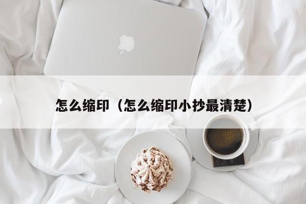 怎么缩印（怎么缩印小抄最清楚）