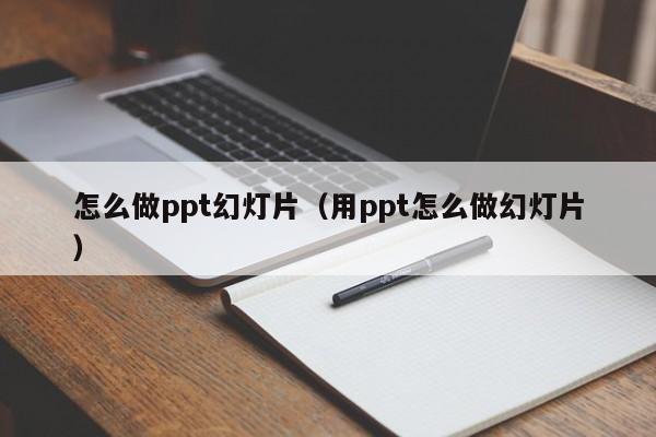 怎么做ppt幻灯片（用ppt怎么做幻灯片）