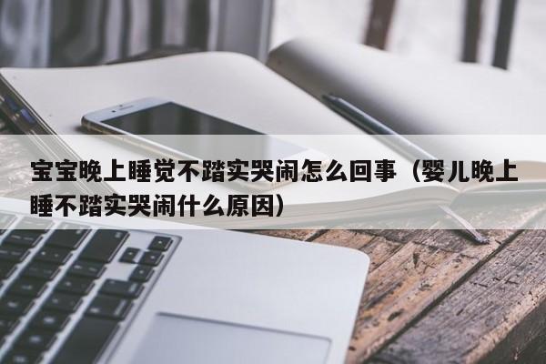 宝宝晚上睡觉不踏实哭闹怎么回事（婴儿晚上睡不踏实哭闹什么原因）