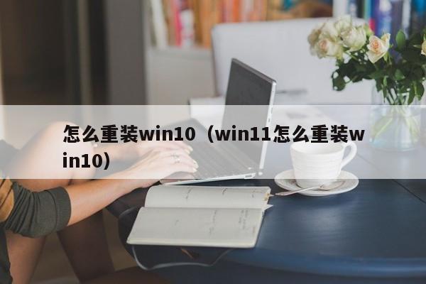 怎么重装win10（win11怎么重装win10）