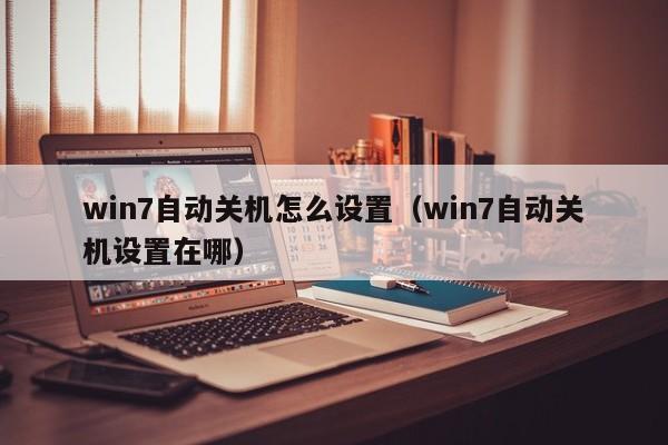 win7自动关机怎么设置（win7自动关机设置在哪）