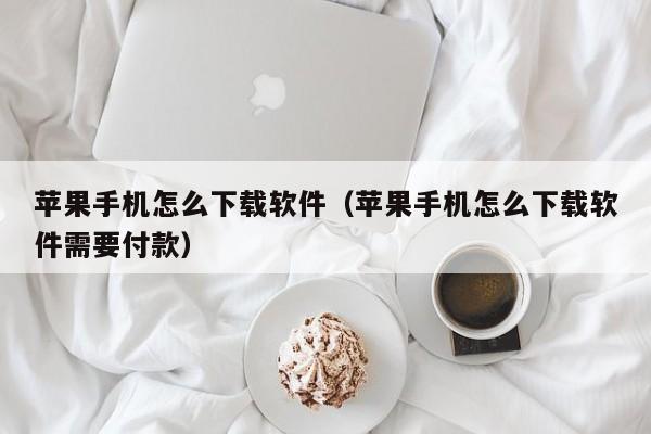 苹果手机怎么下载软件（苹果手机怎么下载软件需要付款）