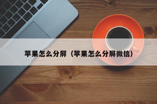 苹果怎么分屏（苹果怎么分屏微信）