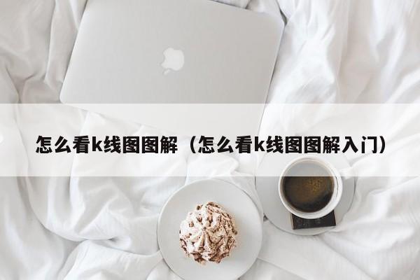 怎么看k线图图解（怎么看k线图图解入门）