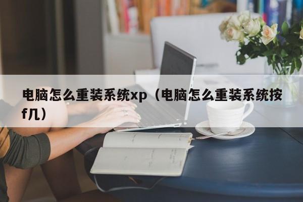 电脑怎么重装系统xp（电脑怎么重装系统按f几）