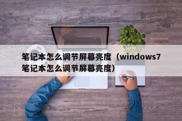 笔记本怎么调节屏幕亮度（windows7笔记本怎么调节屏幕亮度）