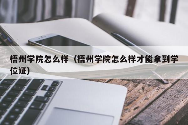 梧州学院怎么样（梧州学院怎么样才能拿到学位证）