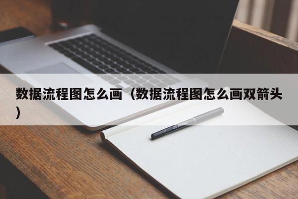 数据流程图怎么画（数据流程图怎么画双箭头）