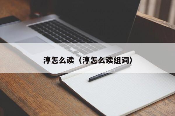 淳怎么读（淳怎么读组词）