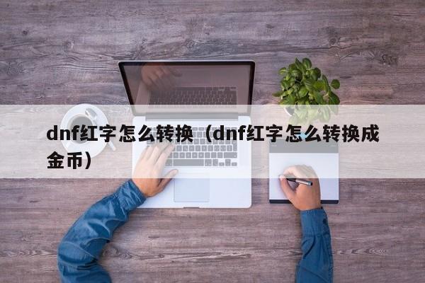 dnf红字怎么转换（dnf红字怎么转换成金币）