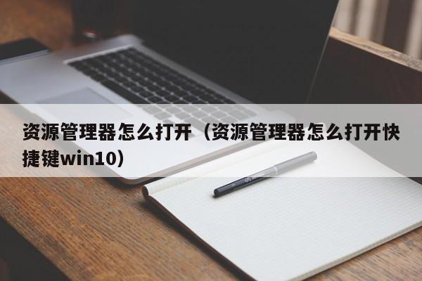 资源管理器怎么打开（资源管理器怎么打开快捷键win10）