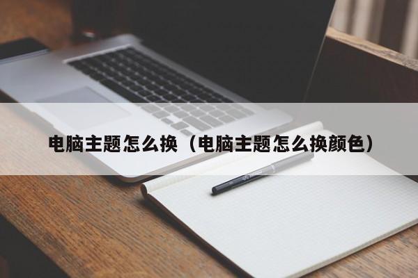 电脑主题怎么换（电脑主题怎么换颜色）