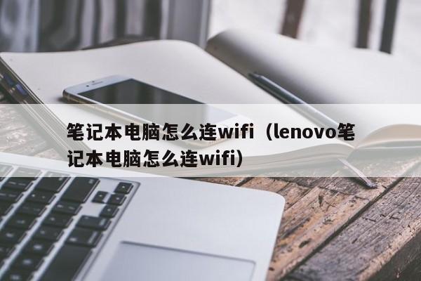 笔记本电脑怎么连wifi（lenovo笔记本电脑怎么连wifi）