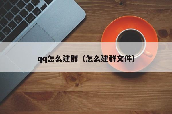 qq怎么建群（怎么建群文件）