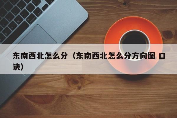 东南西北怎么分（东南西北怎么分方向图 口诀）