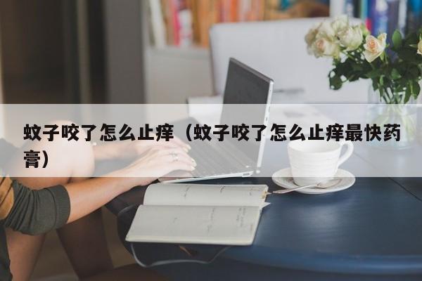 蚊子咬了怎么止痒（蚊子咬了怎么止痒最快药膏）