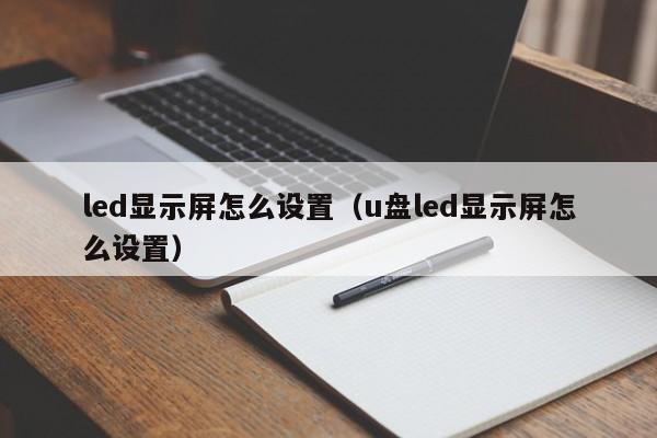 led显示屏怎么设置（u盘led显示屏怎么设置）