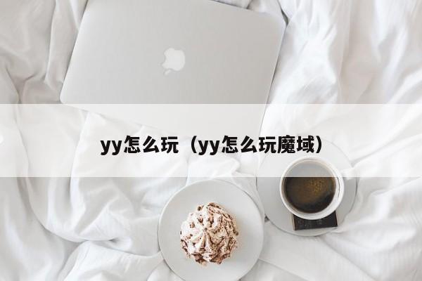 yy怎么玩（yy怎么玩魔域）