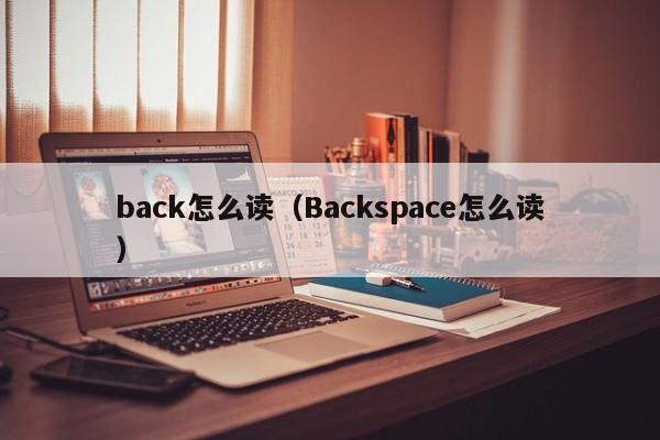 back怎么读（Backspace怎么读）