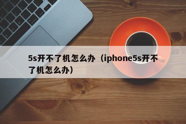 5s开不了机怎么办（iphone5s开不了机怎么办）