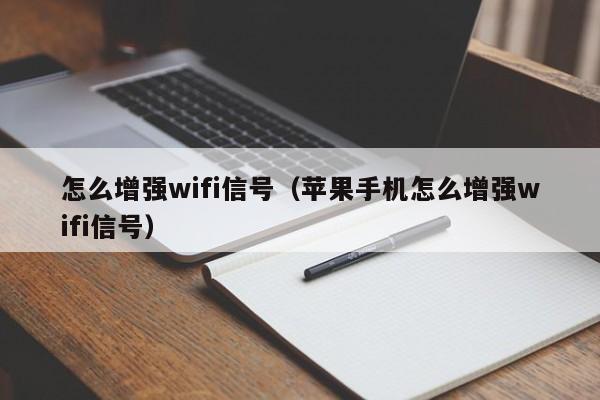 怎么增强wifi信号（苹果手机怎么增强wifi信号）