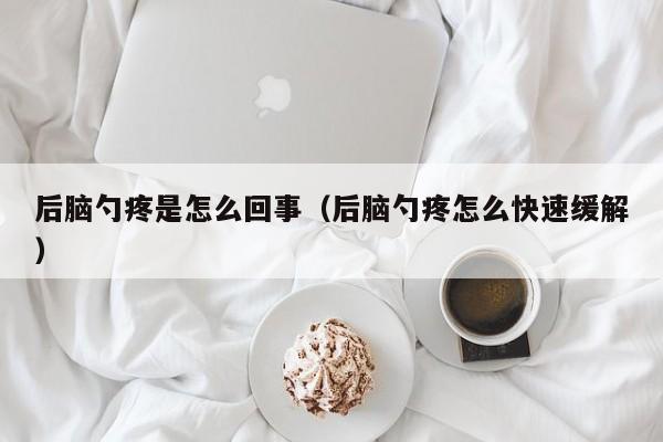 后脑勺疼是怎么回事（后脑勺疼怎么快速缓解）