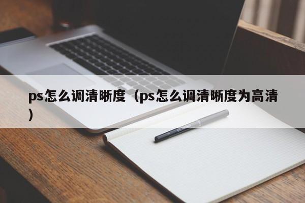 ps怎么调清晰度（ps怎么调清晰度为高清）