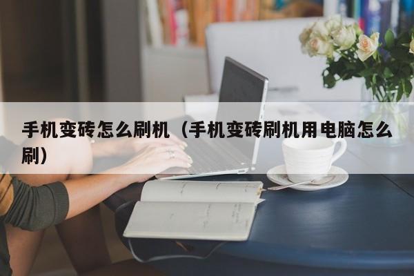 手机变砖怎么刷机（手机变砖刷机用电脑怎么刷）