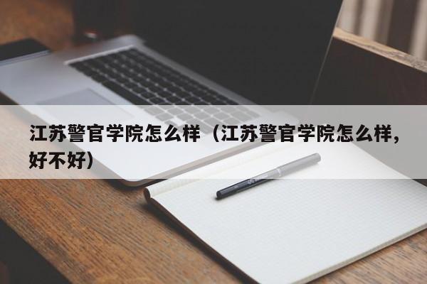 江苏警官学院怎么样（江苏警官学院怎么样,好不好）