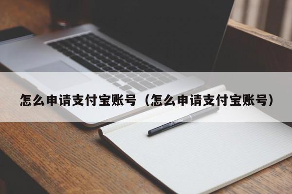 怎么申请支付宝账号（怎么申请支付宝账号）