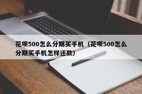 花呗500怎么分期买手机（花呗500怎么分期买手机怎样还款）