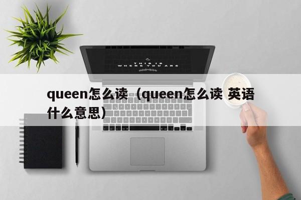 queen怎么读(queen怎么读 英语什么意思) queen怎么读 第1张