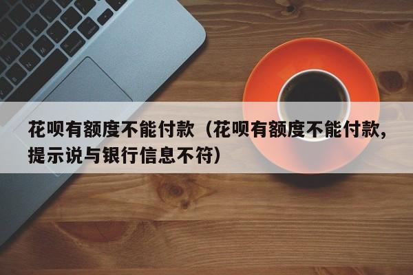 花呗有额度不能付款（花呗有额度不能付款,提示说与银行信息不符）