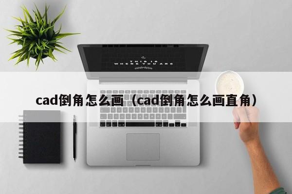 cad倒角怎么画（cad倒角怎么画直角）