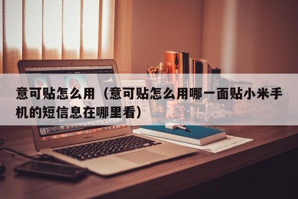 意可贴怎么用（意可贴怎么用哪一面贴小米手机的短信息在哪里看）