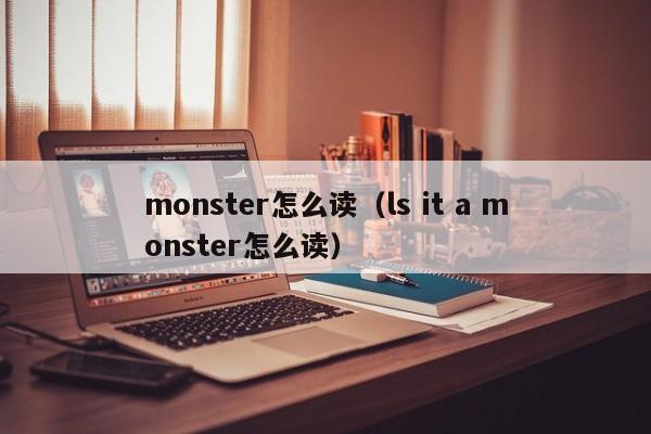 monster怎么读（ls it a monster怎么读）