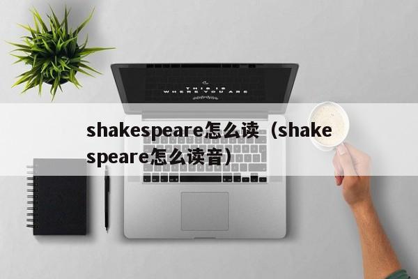 shakespeare怎么读（shakespeare怎么读音）